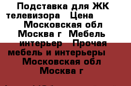 Подставка для ЖК телевизора › Цена ­ 5 000 - Московская обл., Москва г. Мебель, интерьер » Прочая мебель и интерьеры   . Московская обл.,Москва г.